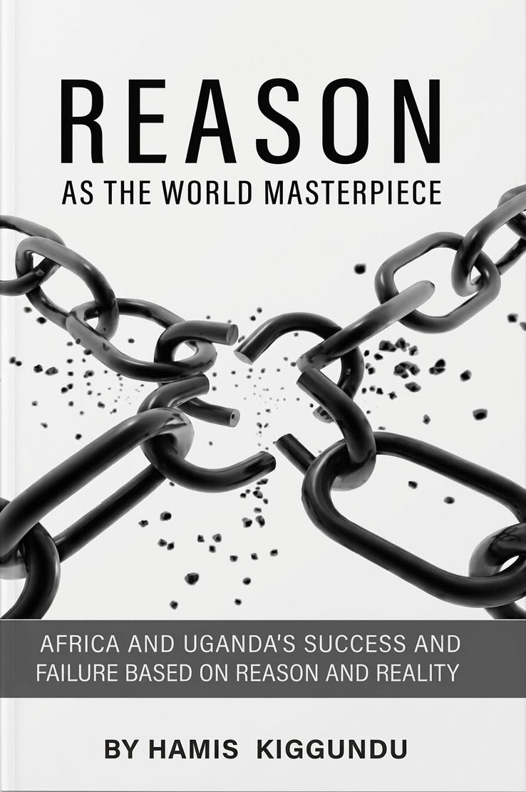 Reason as the World Masterpiece: Africa and Uganda's Success and Failure Based on Reason and Reality by Hamis Kiggundu