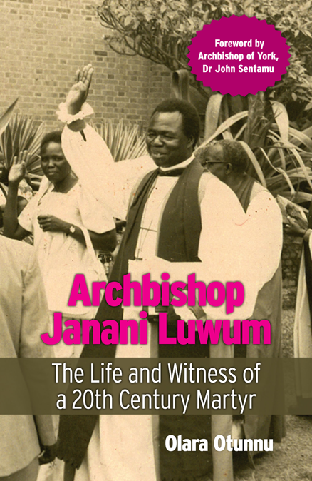 Archbishop Janani Luwum: The Life and Witness of a 20th Century Martyr by Olara Otunnu