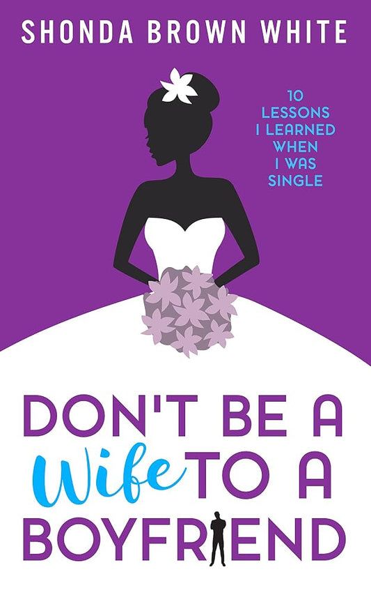 Don't Be a Wife To a Boyfriend by Shonda Brown White