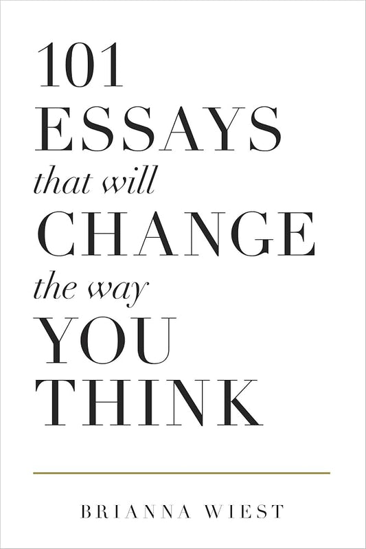 101 Essays That Will Change The Way You Think by Brianna West