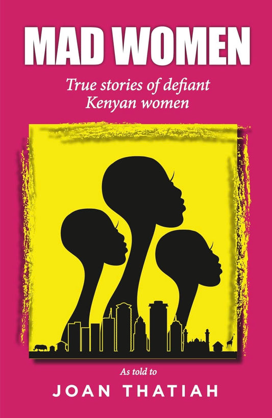 Mad Women: True Stories of Defiant Kenyan Women as told by Joan Thatiah