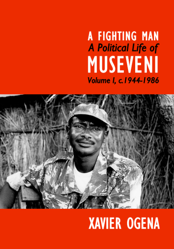A Fighting Man: A Political Life of Museveni Volume I, C.1944-1986 by Xavier Ogena