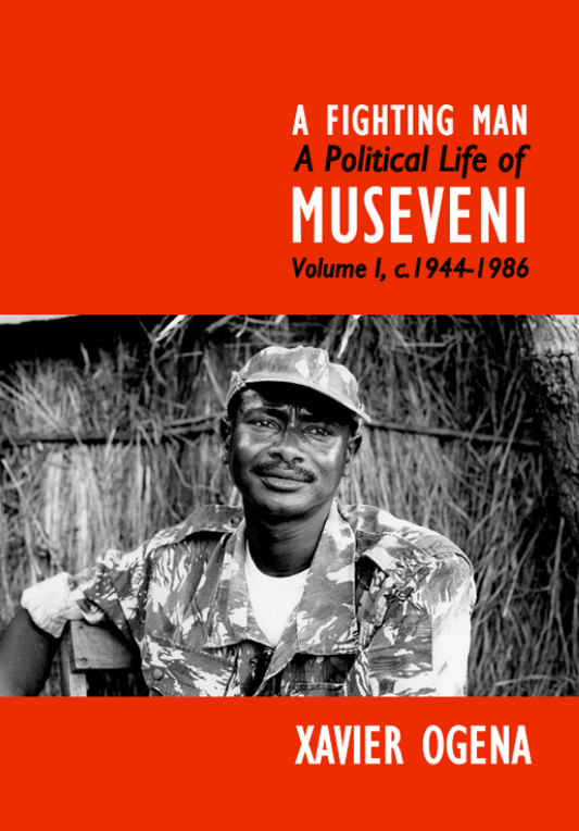 A Fighting Man: A Political Life of Museveni Volume I, C.1944-1986 by Xavier Ogena