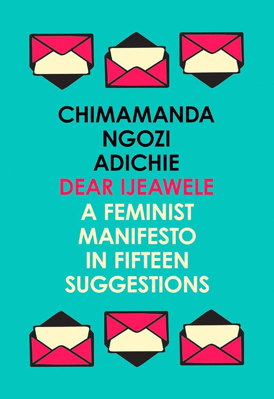 Dear Ijeawele, or A Feminist Manifesto in Fifteen Suggestions by Chimamanda Ngozi Adichie