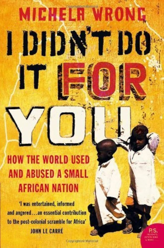 I Didn't Do It for You: How the World Used and Abused a Small African Nation by Michela Wrong