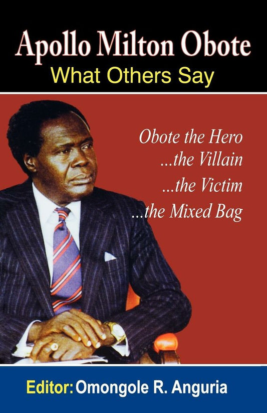Apollo Milton Obote: What Others Say by Omongole Anguria