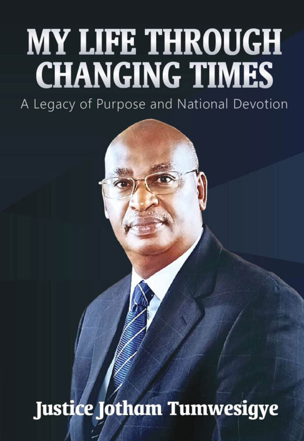 My Life Through Changing Times by Justice Jotham Tumwesigye