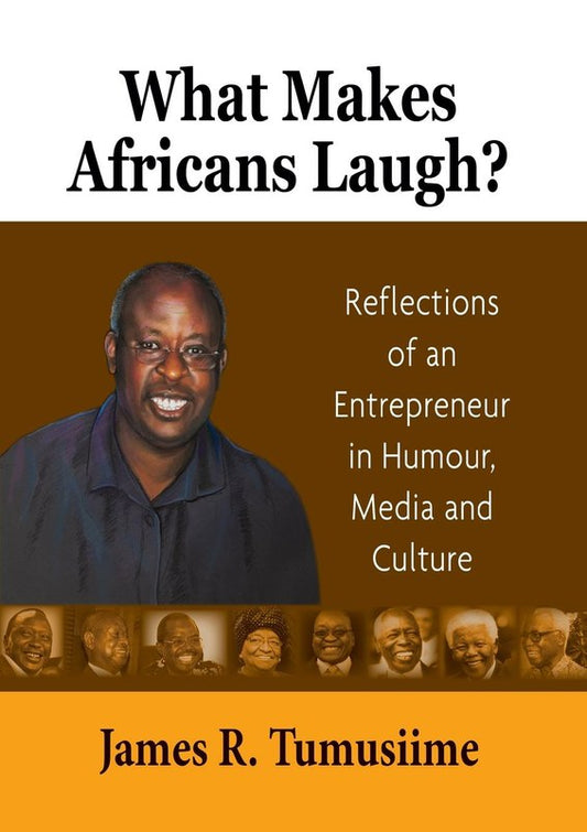 What Makes Africans Laugh? Reflections of An Entrepreneur in Humor, Media and Culture by James Tumusiime