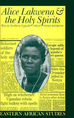 Alice Lakwena & The Holy Spirits: War in Northern Uganda 1986 - 1997 by Heike Behrend