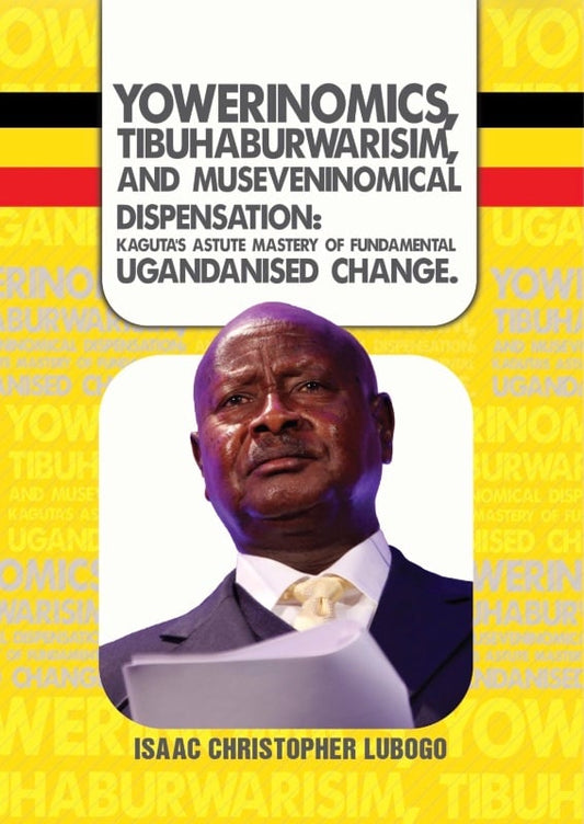 Yowerinomics, Tibuhaburwarism, and Museneninomical Dispensansion by Isaac Christopher Lubogo